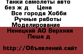 Танки,самолеты,авто, (без ж/д) › Цена ­ 25 000 - Все города Хобби. Ручные работы » Моделирование   . Ненецкий АО,Верхняя Пеша д.